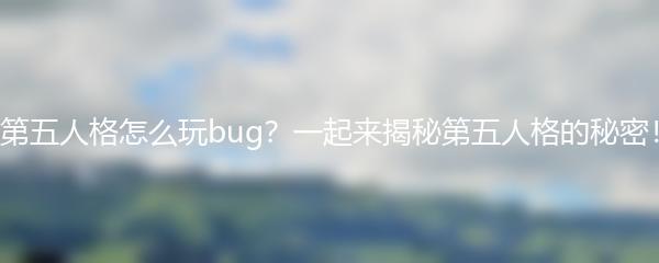 第五人格怎么玩bug？一起来揭秘第五人格的秘密！