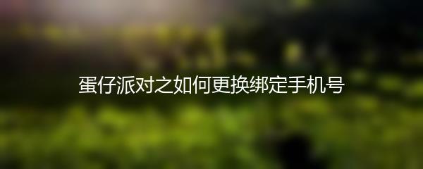 蛋仔派对之如何更换绑定手机号