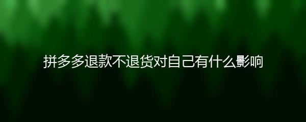 拼多多退款不退货对自己有什么影响