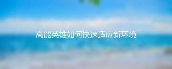 高能英雄如何快速适应新环境