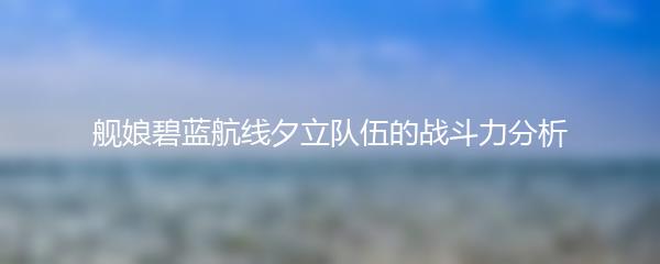 舰娘碧蓝航线夕立队伍的战斗力分析