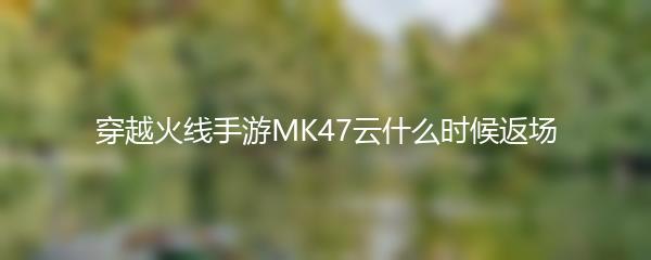 穿越火线手游MK47云什么时候返场