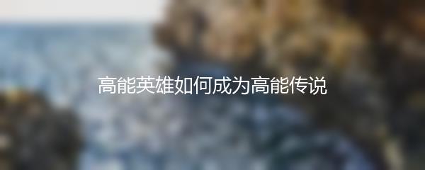 高能英雄如何成为高能传说