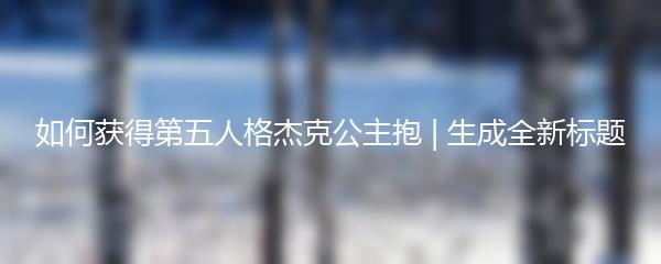 如何获得第五人格杰克公主抱 | 生成全新标题