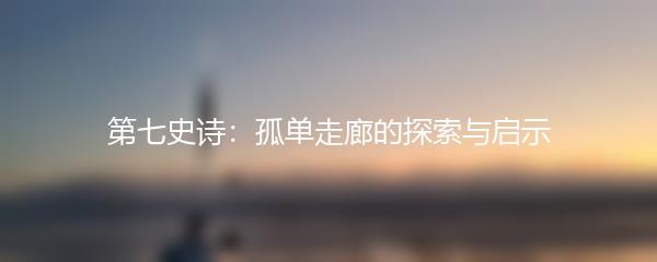 第七史诗：孤单走廊的探索与启示