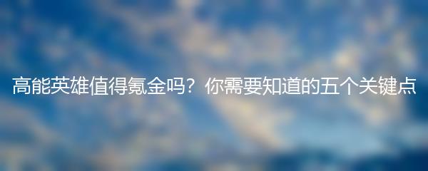 高能英雄值得氪金吗？你需要知道的五个关键点