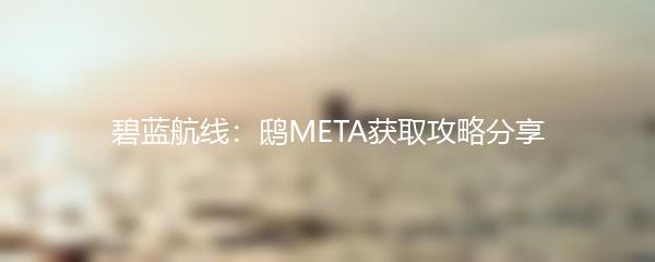 碧蓝航线：鸱META获取攻略分享