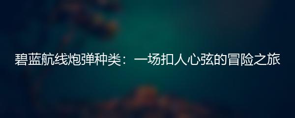 碧蓝航线炮弹种类：一场扣人心弦的冒险之旅