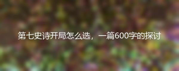 第七史诗开局怎么选，一篇600字的探讨