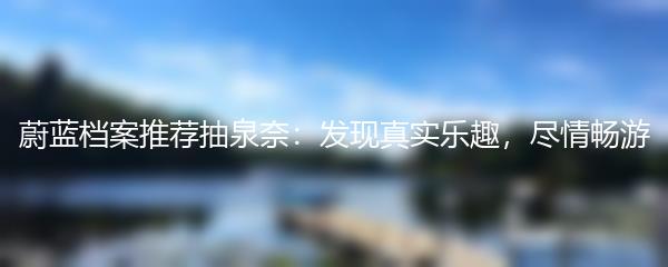 蔚蓝档案推荐抽泉奈：发现真实乐趣，尽情畅游