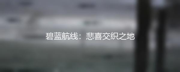 碧蓝航线：悲喜交织之地