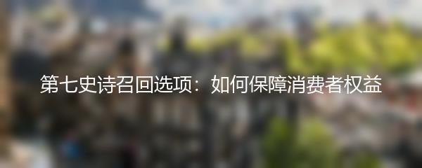 第七史诗召回选项：如何保障消费者权益