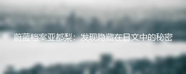 蔚蓝档案亚都梨：发现隐藏在日文中的秘密