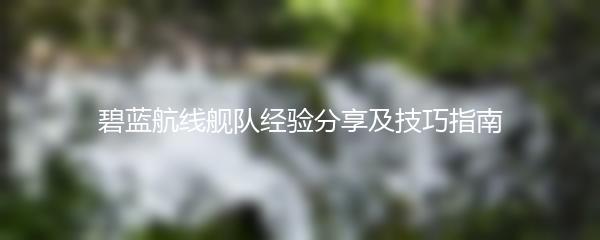 碧蓝航线舰队经验分享及技巧指南