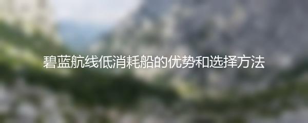 碧蓝航线低消耗船的优势和选择方法