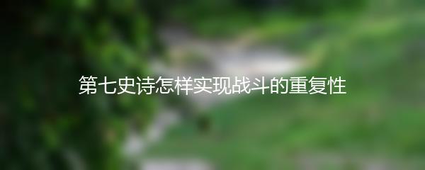 第七史诗怎样实现战斗的重复性