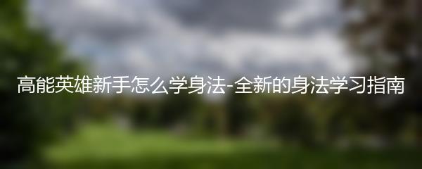 高能英雄新手怎么学身法-全新的身法学习指南