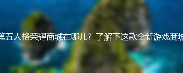 第五人格荣耀商城在哪儿？了解下这款全新游戏商城