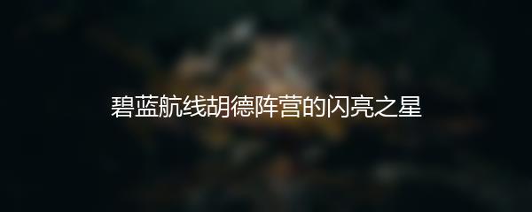 碧蓝航线胡德阵营的闪亮之星