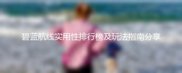 碧蓝航线实用性排行榜及玩法指南分享