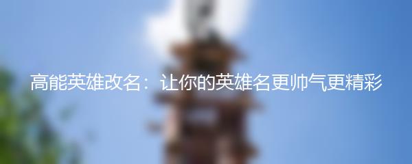 高能英雄改名：让你的英雄名更帅气更精彩