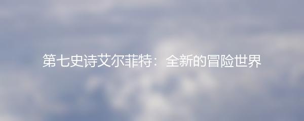 第七史诗艾尔菲特：全新的冒险世界