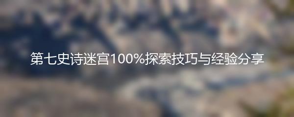 第七史诗迷宫100%探索技巧与经验分享