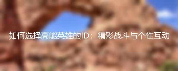 如何选择高能英雄的ID：精彩战斗与个性互动