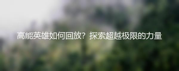 高能英雄如何回放？探索超越极限的力量