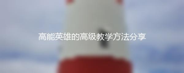 高能英雄的高级教学方法分享