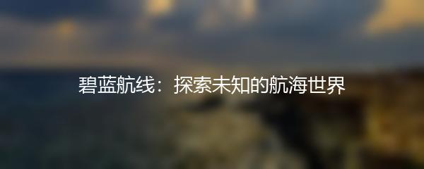 碧蓝航线：探索未知的航海世界