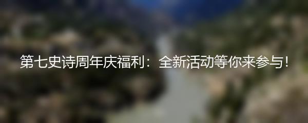 第七史诗周年庆福利：全新活动等你来参与！