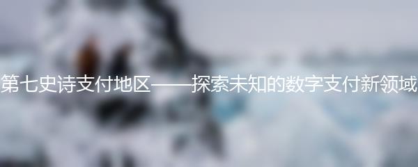 第七史诗支付地区——探索未知的数字支付新领域