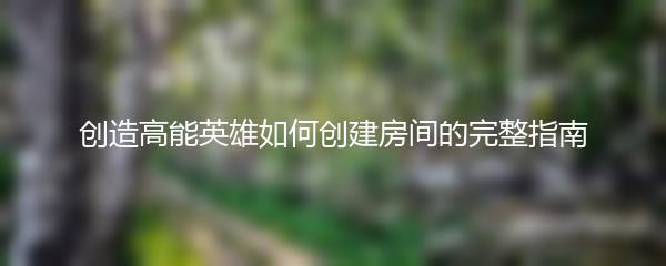 创造高能英雄如何创建房间的完整指南