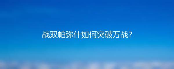 战双帕弥什如何突破万战？