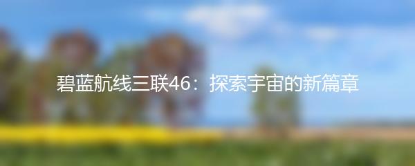 碧蓝航线三联46：探索宇宙的新篇章