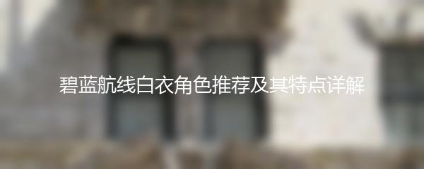 碧蓝航线白衣角色推荐及其特点详解