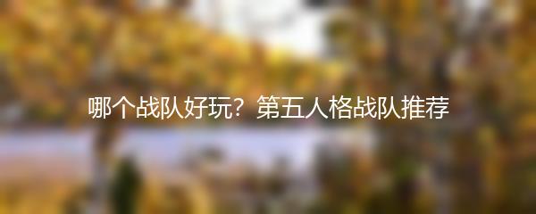 哪个战队好玩？第五人格战队推荐