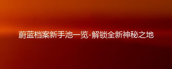 蔚蓝档案新手池一览-解锁全新神秘之地