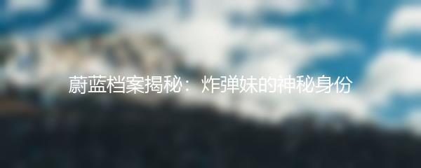 蔚蓝档案揭秘：炸弹妹的神秘身份