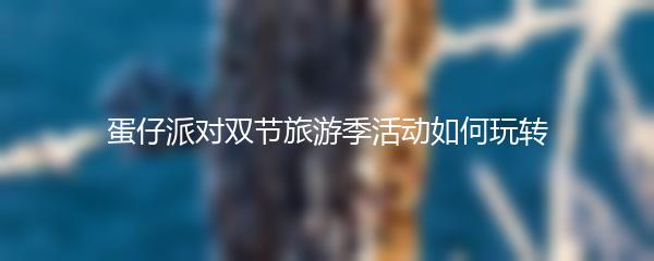 蛋仔派对双节旅游季活动如何玩转