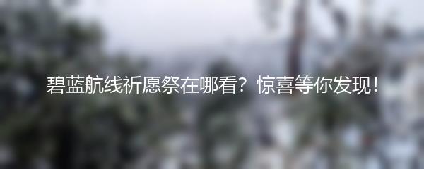 碧蓝航线祈愿祭在哪看？惊喜等你发现！