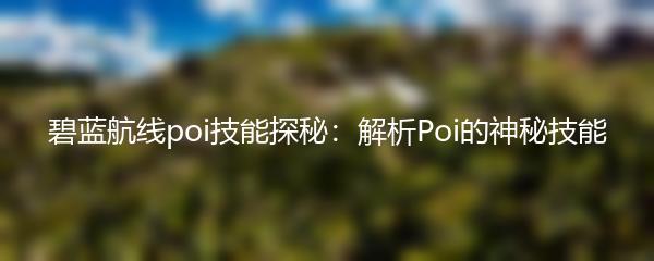 碧蓝航线poi技能探秘：解析Poi的神秘技能