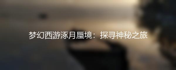 梦幻西游涿月蜃境：探寻神秘之旅