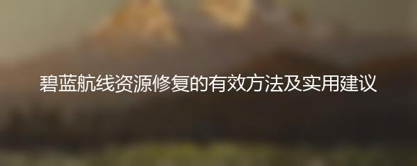 碧蓝航线资源修复的有效方法及实用建议