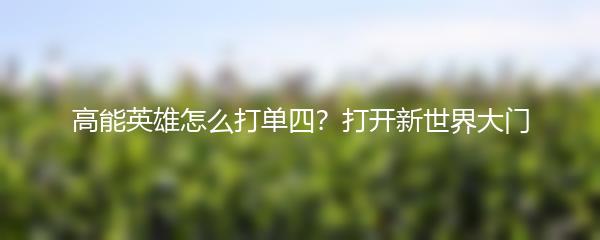 高能英雄怎么打单四？打开新世界大门