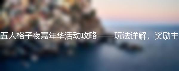 第五人格子夜嘉年华活动攻略——玩法详解，奖励丰厚