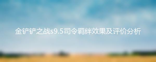 金铲铲之战s9.5司令羁绊效果及评价分析