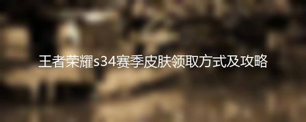 王者荣耀s34赛季皮肤领取方式及攻略