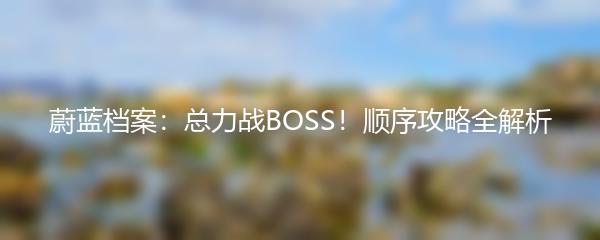 蔚蓝档案：总力战BOSS！顺序攻略全解析